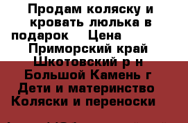 Продам коляску и кровать-люлька в подарок. › Цена ­ 7 000 - Приморский край, Шкотовский р-н, Большой Камень г. Дети и материнство » Коляски и переноски   